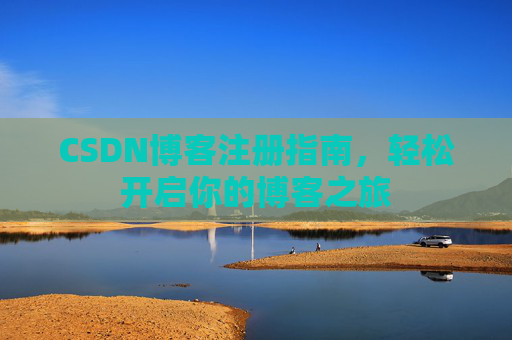 CSDN博客注册指南，轻松开启你的博客之旅